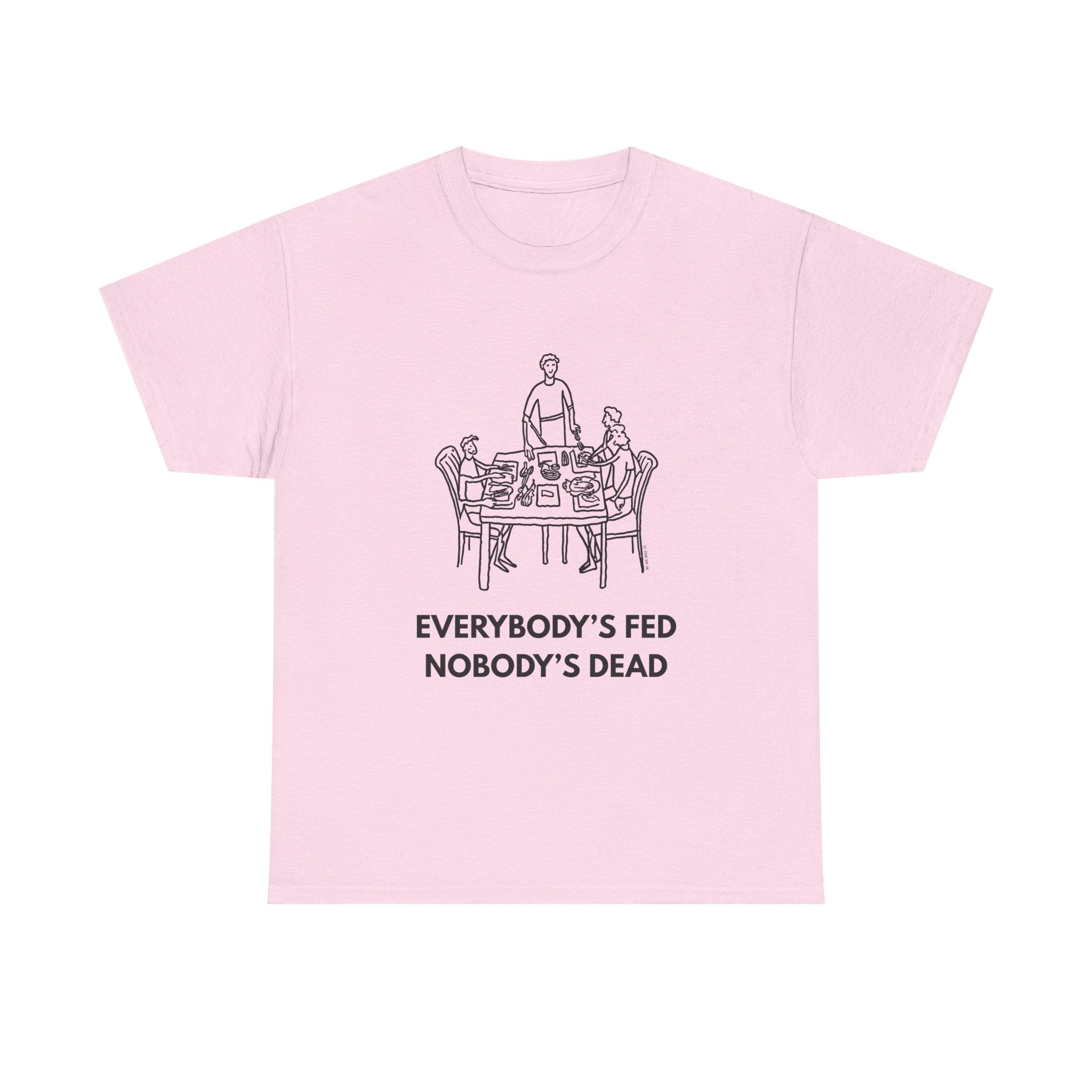 Everybody's Fed Nobody's Dead Printed T-Shirt 100% Cotton Novelty Funny Quote Mom Mum Tee