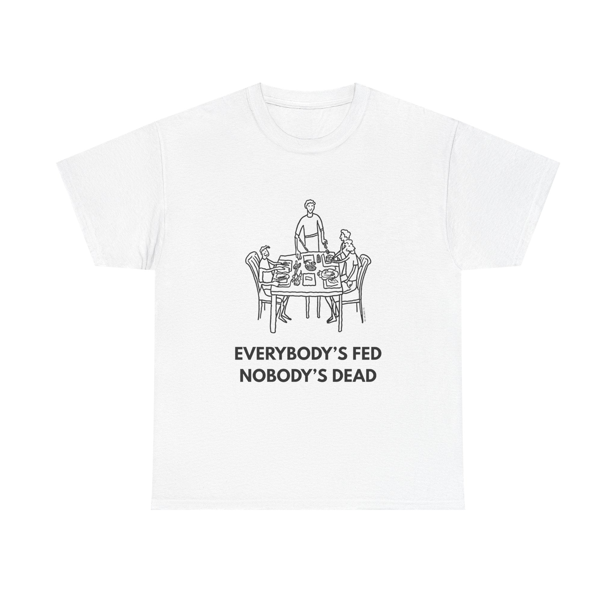 Everybody's Fed Nobody's Dead Printed T-Shirt 100% Cotton Novelty Funny Quote Mom Mum Tee